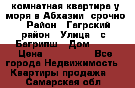 3 комнатная квартира у моря в Абхазии, срочно › Район ­ Гагрский район › Улица ­ с. Багрипш › Дом ­ 75 › Цена ­ 3 000 000 - Все города Недвижимость » Квартиры продажа   . Самарская обл.,Октябрьск г.